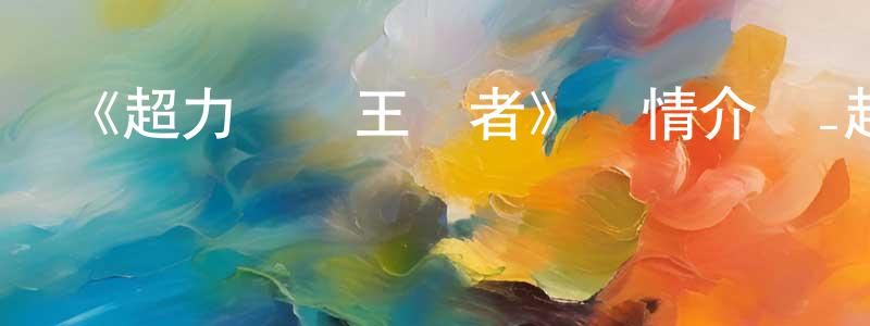 蔡士平發布《超力戰隊王連者》詳情介紹_超力戰隊王連者已完結在線觀看_超力戰隊王連者迅雷下載_日漫